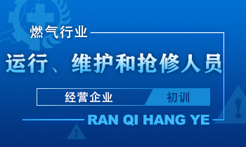 燃气经营企业运行、维护和抢修人员专业岗位课程（初训）