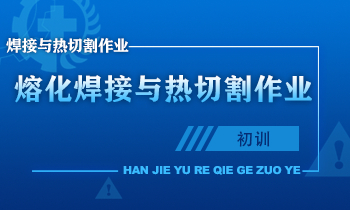 熔化焊接与热切割作业人员安全技术培训课程（初训）