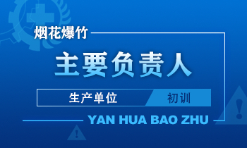 烟花爆竹（生产单位）主要负责人安全生产培训课程（初训）