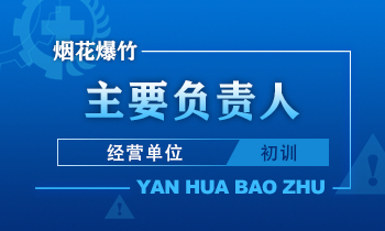 烟花爆竹（经营单位）主要负责人安全生产培训课程（初训）