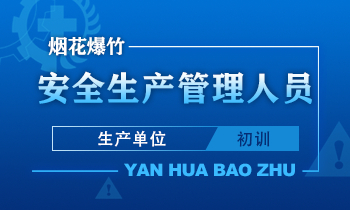 烟花爆竹（生产单位）安全生产管理人员安全生产培训课程（初训）