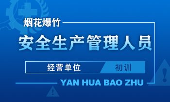 烟花爆竹（经营单位）安全生产管理人员安全生产培训课程（初训）