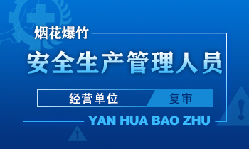烟花爆竹（经营单位）安全管理人员安全生产培训课程（再培训）