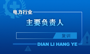 电力行业主要负责人安全生产培训课程（复训）
