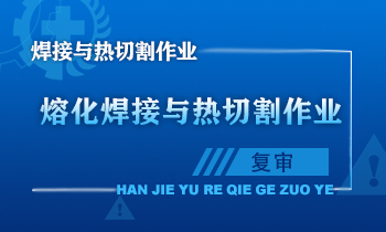 熔化焊接与热切割作业人员安全技术培训课程（复审）