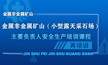 金属非金属矿山（小型露天采石场）主要负责人安全生产培训课程（再培训）