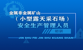 金属非金属矿山（小型露天采石场）安全生产管理人员安全生产培训课程（初训）
