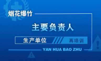 烟花爆竹（生产单位）主要负责人安全生产培训课程（再培训）