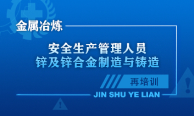金属冶炼（锌及锌合金制造与铸造）单位安全生产管理人员安全生产培训课程（再培训）