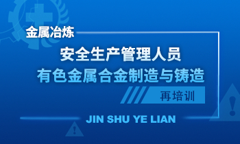 金属冶炼（有色金属合金制造与铸造）单位安全生产管理人员安全生产培训课程（再培训）